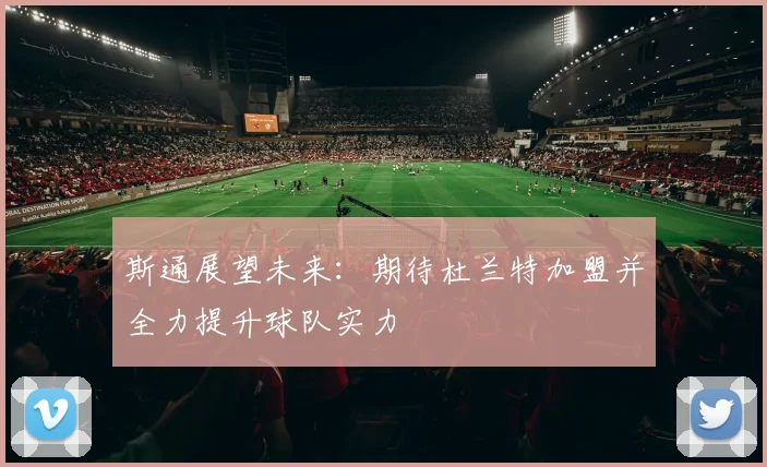 斯通展望未来：期待杜兰特加盟并全力提升球队实力