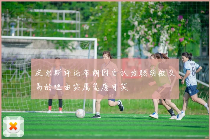 皮尔斯评论布朗因自认为聪明被交易的理由实属荒唐可笑