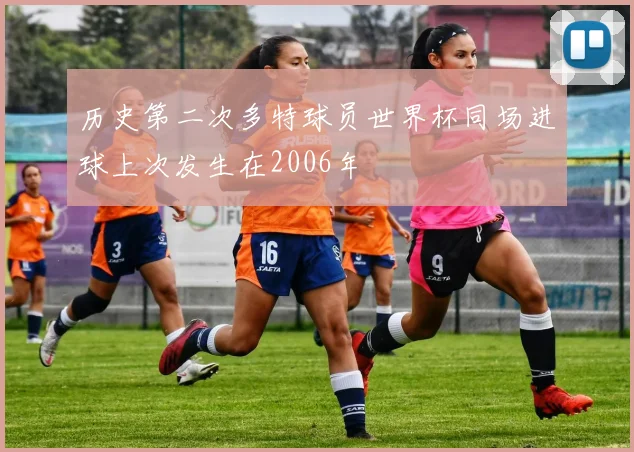 历史第二次多特球员世界杯同场进球上次发生在2006年
