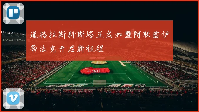 道格拉斯科斯塔正式加盟阿联酋伊蒂法克开启新征程