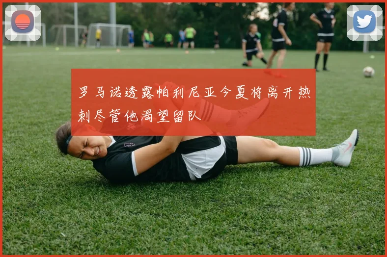 罗马诺透露帕利尼亚今夏将离开热刺尽管他渴望留队